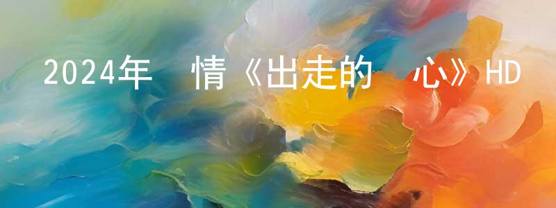 鮑金鵬的動漫綜藝大全,2024年劇情《出走的決心》HD國語中字迅雷下載_深夜電影